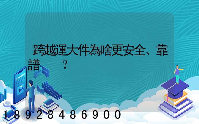 跨越運大件為啥更安全、靠譜？
